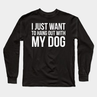 I Just Want To Hang Out With My Dog Long Sleeve T-Shirt